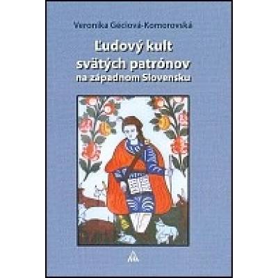 Ľudový kult svätých patrónov na západnom Slovensku - Veronika Géciová-Komorovská