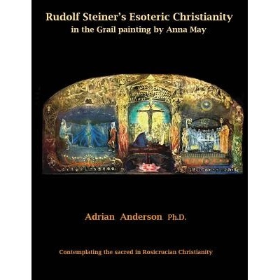 Rudolf Steiner's Esoteric Christianity in the Grail painting by Anna May: Contemplating the sacred in Rosicrucian Christianity Anderson Adrian
