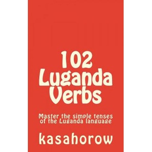 102 Luganda Verbs: Master the simple tenses of the Luganda language | Luganda Kasahorow (ISBN: 9781500877057)