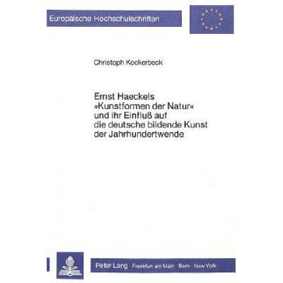 Ernst Haeckels ÂKunstformen der NaturÂ/ und ihr Einfluss auf die deutsche bildende Kunst der Jahrhundertwende | Christoph Kockerbeck