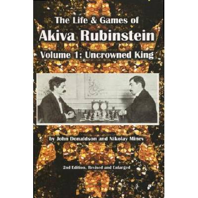The Life & Games of Akiva Rubinstein: Volume 1: Uncrowned King | John Donaldson, Nikolay Minev