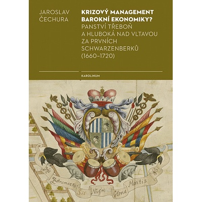 Krizový management barokní ekonomiky?: Panství Třeboň a Hluboká nad Vltavou za prvních Schwarzenberků 1660–1720 - Jaroslav Čechura – Hledejceny.cz