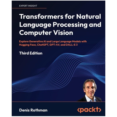 Transformers for Natural Language Processing and Computer Vision - Third Edition | Denis Rothman