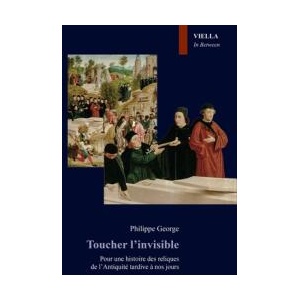 Toucher l'invisible: Pour une histoire des reliques de lAntiquite tardive a nos jours | George, Philippe (ISBN: 9791254697276)