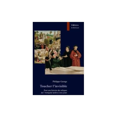 Toucher l'invisible: Pour une histoire des reliques de lAntiquite tardive a nos jours | George, Philippe