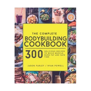 The Complete Bodybuilding Cookbook: 300 Delicious Recipes To Build Muscle, Burn Fat & Save Time | Jason Farley, Ryan Powell (ISBN: 9781911364139)