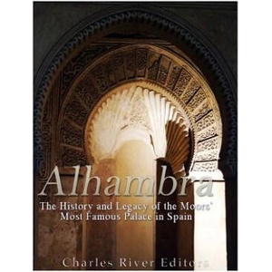 Alhambra: The History and Legacy of the Moors' Most Famous Palace in Spain | Charles River Editors (ISBN: 9781546316206)