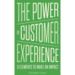 The Power of Customer Experience: 5 Elements To Make An Impact | Elizabeth Dixon (ISBN: 9798985898606)