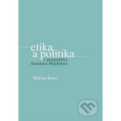 Etika a politika v perspektíve Alasdaira MacIntyra - Marian Kuna