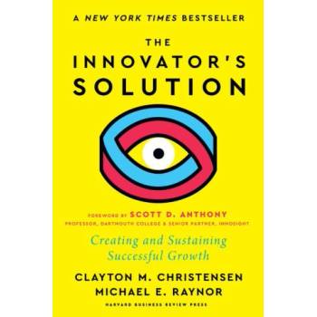 The Innovator's Solution, with a New Foreword: Creating and Sustaining Successful Growth