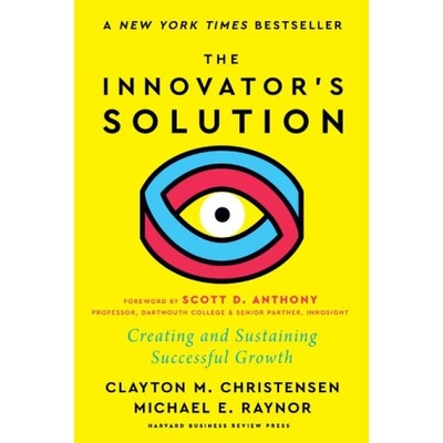 The Innovator's Solution, with a New Foreword: Creating and Sustaining Successful Growth