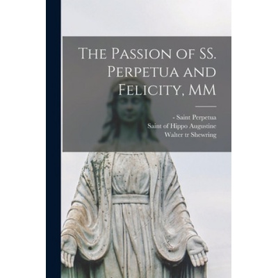 The Passion of SS. Perpetua and Felicity, MM | Saint -203 Perpetua, Of Hippo Saint Augustine, Walter Tr Shewring