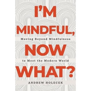 I'm Mindful, Now What? : Moving Beyond Mindfulness to Meet the Modern World | Holecek, Andrew (ISBN: 9781649631077)