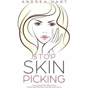 Stop Skin Picking: How to Break the Habit of Skin Picking and Effectively Cure Dermatillomania | Andrea Hart (ISBN: 9781795556361)