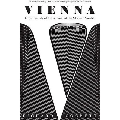 Vienna: How the City of Ideas Created the Modern World Cockett Richard