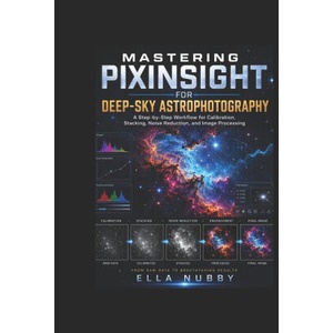 MASTERING PIXINSIGHT FOR DEEP-SKY ASTROPHOTOGRAPHY (2026)