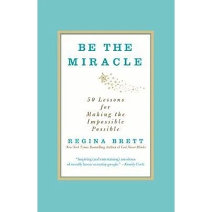 Be the Miracle: 50 Lessons for Making the Impossible Possible | Regina Brett (2013)