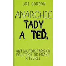 Anarchie tady a teď - Antiautoritářská politika od praxe k teorii - Gordon Uri