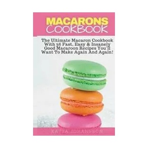 Macarons Cookbook: The Ultimate Macaron Cookbook With 36 Fast, Easy & Insanely Good Macaroon Recipes You'll Want To Make Again And Again | Katya Johansson (ISBN: 9781539152088)