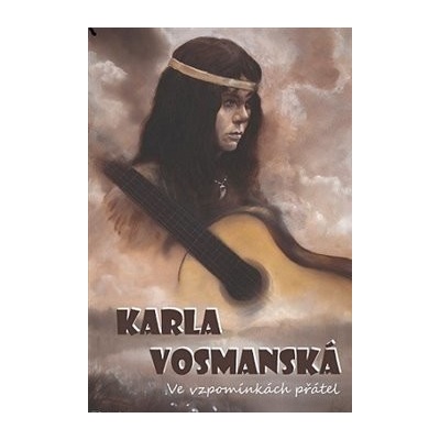 Karla Vosmanská. Ve vzpomínkách přátel - Petr Benesch, Luboš Berg, Jaroslav Čvančara, Otakar Janovský - Bandaska, Michal Moravec