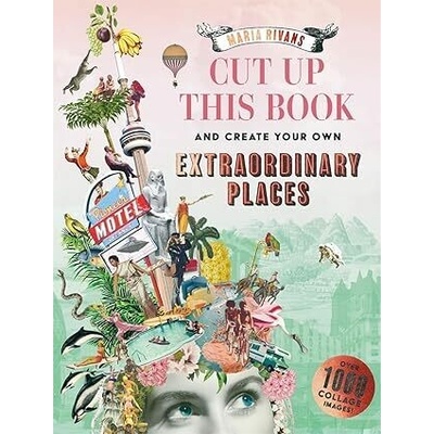 Cut up this Book and Create Your Own Extraordinary Places - Maria Rivans