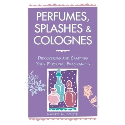Perfumes, Splashes & Colognes: Discovering and Crafting Your Personal Fragrances Booth Nancy M.Paperback – Hledejceny.cz