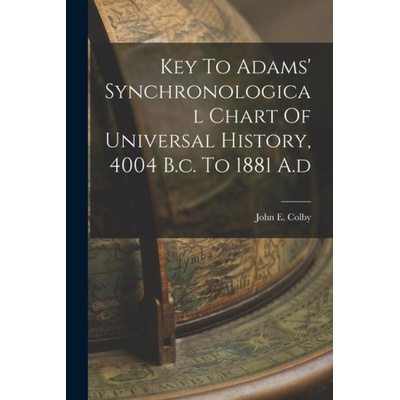Key To Adams' Synchronological Chart Of Universal History, 4004 B. c. To 1881 A. d | John E. Colby