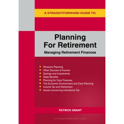 A Straightforward Guide to Planning for Retirement - Managing Retirement Finances - Patrick Grant