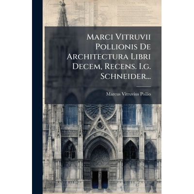 Marci Vitruvii Pollionis De Architectura Libri Decem, Recens. I.g. Schneider... – Hledejceny.cz