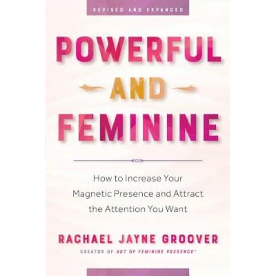 Powerful and Feminine: How to Increase Your Magnetic Presence and Attract the Attention You Want