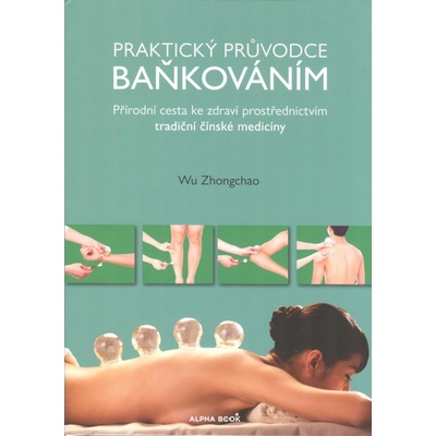 Praktický průvodce baňkováním - Přírodní cesta ke zdraví prostřednictvím tradiční čínské medicíny - Zhongchao Wu