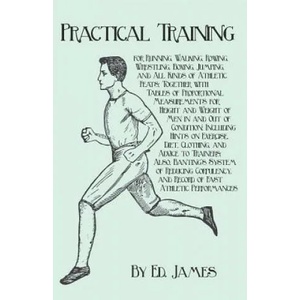 Practical Training for Running, Walking, Rowing, Wrestling, Boxing, Jumping, and All Kinds of Athletic Feats; Together with Tables of Proportional Mea | Ed. James (ISBN: 9781473337992)