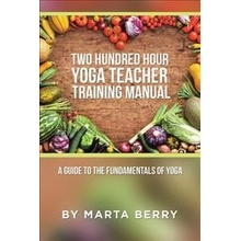 Two Hundred Hour Yoga Teacher Training Manual: A Guide to the Fundamentals of Yoga Berry MartaPaperback