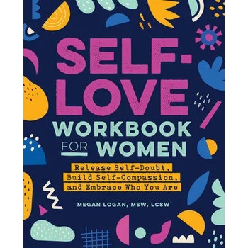 Self-Love Workbook for Women: Release Self-Doubt, Build Self-Compassion, and Embrace Who You Are