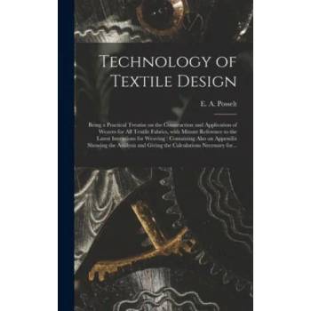 Image 1 of Technology of Textile Design: Being a Practical Treatise on the Construction and Application of Weaves for All Textile Fabrics, With Minute Referenc | E. a. (Emanuel Anthony) 185 Posselt