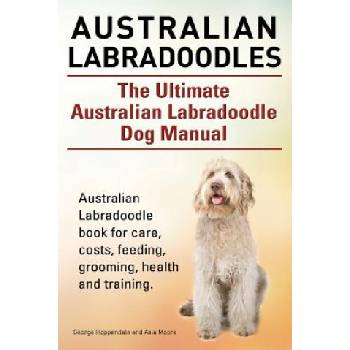 Australian Labradoodles. The Ultimate Australian Labradoodle Dog Manual. Australian Labradoodle book for care, costs, feeding, grooming, health and tr