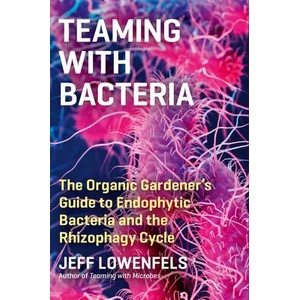Teaming with Bacteria: The Organic Gardener's Guide to Endophytic Bacteria and the Rhizophagy Cycle | Jeff Lowenfels (ISBN: 9781643261393)