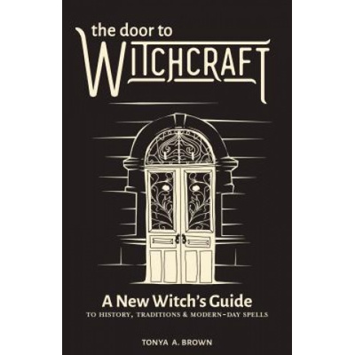 The Door to Witchcraft: A New Witch's Guide to History, Traditions, and Modern-Day Spells Brown Tonya A.Paperback