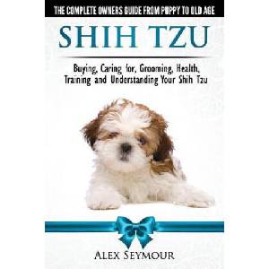 Shih Tzu Dogs - The Complete Owners Guide from Puppy to Old Age | Alex Seymour (ISBN: 9780992784348)