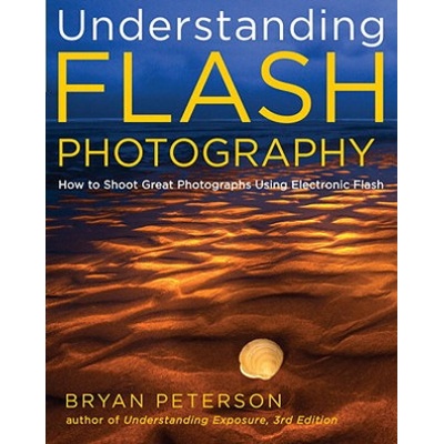 Understanding Flash Photography - How to Shoot Gre at Photographs Using Electronic Flash and Other Ar tificial Light Sources | Bryan Peterson