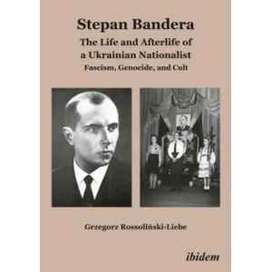 „Stepan Bandera: The Life and Afterlife of a Ukrainian Nationalist: Fascism, Genocide, and Cult" | Grzegorz Rossolinski-Liebe (ISBN: 9783838206868)