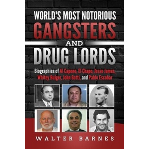 World's Most Notorious Gangsters and Drug Lords: Biographies of Al Capone, El Chapo, Jesse James, Whitey Bulger, John Gotti, and Pablo Escobar | Walter Barnes (ISBN: 9781697854442)