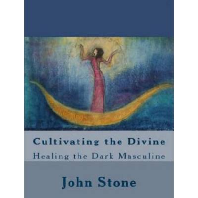 Cultivating the Divine: Healing the Dark Masculine | John Stone