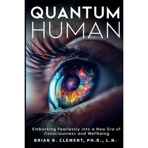Quantum Human-Embarking Fearlessly Into A New Era Of Consciousness and Wellbeing | Brian R. Clement (ISBN: 9781899694327)