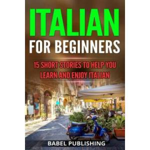 Italian for Beginners: 15 Short Stories to Help you Learn and Enjoy Italian | Babel Publishing (ISBN: 9781986535595)