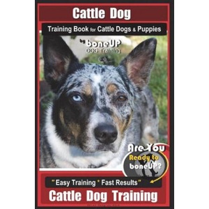 Cattle Dog Training Book for Cattle Dogs & Puppies By BoneUP DOG Training: Are You Ready to Bone Up? Easy Training * Fast Results Cattle Dog Training | Mrs Karen Douglas Kane (ISBN: 9781721831906)