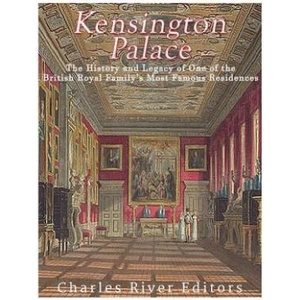 Kensington Palace: The History of One of the British Royal Family's Most Famous Residences | Charles River Editors (2017)