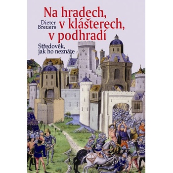 Na hradech, v klášterech, v podhradí - Středověk, jak ho neznáte - Breuers Dieter