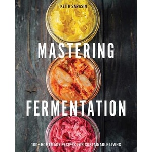 Mastering Fermentation: 100+ Homemade Recipes for Sustainable Living | Sarasin, Keith (ISBN: 9781646434213)