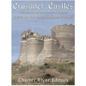 Crusader Castles: The History of the Medieval Castles Built in the Holy Lands during the Crusades | Charles River Editors (ISBN: 9781978293151)